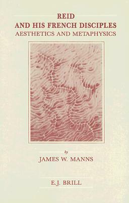 Reid and His French Disciples: Aesthetics and Metaphysics by James W. Manns