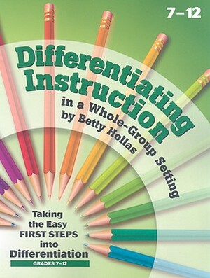 Differentiating Instruction in a Whole-Group Setting: Taking the Easy First Steps Into Differentiation, Grades 7-12 by Betty Hollas