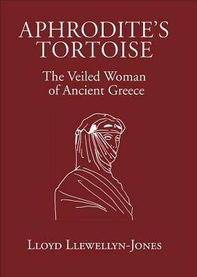 Aphrodite's Tortoise: The Veiled Woman of Ancient Greece by Lloyd Llewellyn-Jones