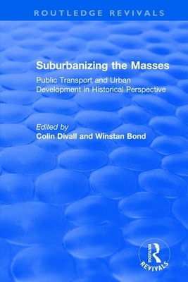 Suburbanizing the Masses: Public Transport and Urban Development in Historical Perspective by Winstan Bond, Colin Divall