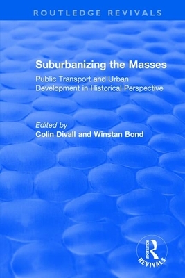 Suburbanizing the Masses: Public Transport and Urban Development in Historical Perspective by Colin Divall, Winstan Bond