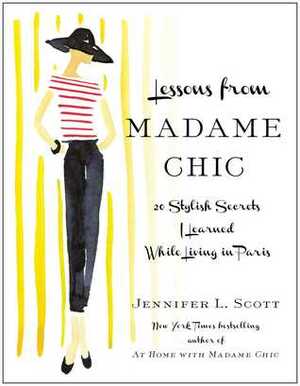Lessons from Madame Chic: 20 Stylish Secrets I Learned While Living in Paris by Jennifer L. Scott
