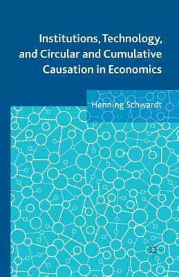 Institutions, Technology, and Circular and Cumulative Causation in Economics by Henning Schwardt