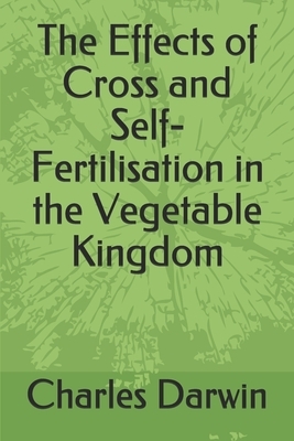 The Effects of Cross and Self-Fertilisation in the Vegetable Kingdom by Charles Darwin