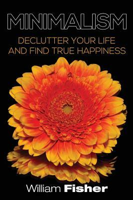 Minimalism Declutter your Life and Find True Happiness by William Fisher