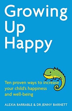 Growing Up Happy: Ten proven ways to increase your child's happiness and well-being by Alexia Barrable, Jennifer Barnett