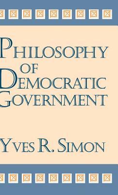 Philosophy of Democratic Government by Yves R. Simon