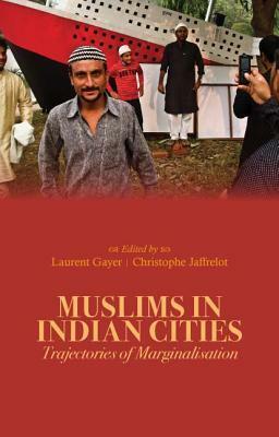 Muslims in Indian Cities: Trajectories of Marginalisation by Christophe Jaffrelot, Laurent Gayer