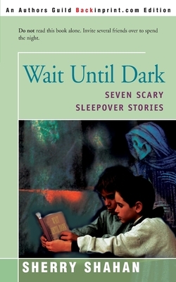 Wait Until Dark: Seven Scary Sleepover Stories by Sherry Shahan