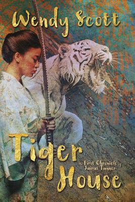 Tiger House: The First Chronicle of Jairus Tanner by Wendy Scott
