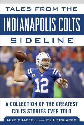 Tales from the Indianapolis Colts Sideline: A Collection of the Greatest Colts Stories Ever Told by Mike Chappell, Phil Richards