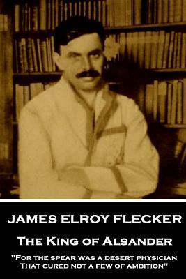 James Elroy Flecker - The King of Alsander: "For the spear was a desert physician, That cured not a few of ambition" by James Elroy Flecker