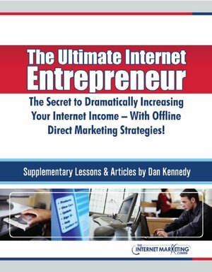 The Ultimate Internet Entrepreneur: The Secret To Dramatically Increasing Your Internet Income - With Offline Direct Marketing Strategies! by Dan S. Kennedy