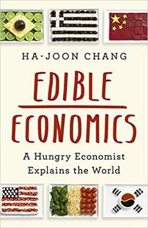 Edible Economics: A Hungry Economist Explains the World by Ha-Joon Chang