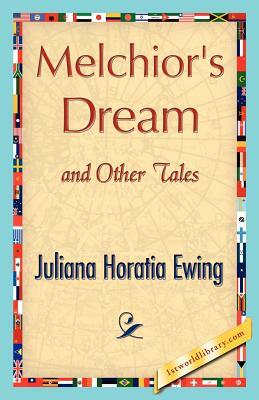 Melchior's Dream and Other Tales by Juliana Horatia Ewing, Horatia Ewing Juliana Horatia Ewing