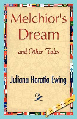 Melchior's Dream and Other Tales by Horatia Ewing Juliana Horatia Ewing, Juliana Horatia Ewing