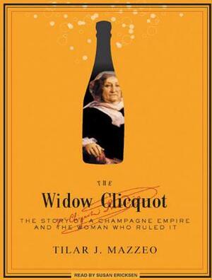 The Widow Clicquot: The Story of a Champagne Empire and the Woman Who Ruled It by Tilar J. Mazzeo