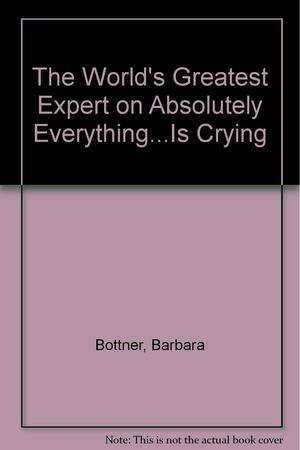 The World's Greatest Expert on Absolutely Everything... Is Crying by Barbara Bottner