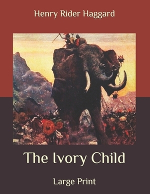 The Ivory Child: Large Print by H. Rider Haggard