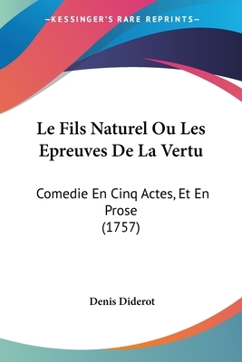 Le Fils Naturel Ou Les Epreuves De La Vertu: Comedie En Cinq Actes, Et En Prose (1757) by Denis Diderot