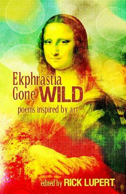 Ekphrastia Gone Wild: poems inspired by art by Rick Lupert