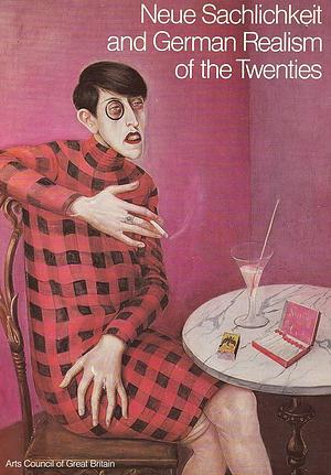 Neue Sachlichkeit and German Realism of the Twenties: Exhibition Hayward Gallery, London, 11 November 1978-14 January 1979 by Wieland Schmied