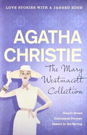 The Mary Westmacott Collection: Giant's Bread / Unfinished Portrait / Absent in the Spring by Agatha Christie, Mary Westmacott