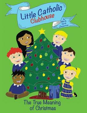 Little Catholic Clubhouse: & The True Meaning of Christmas by Sarah Zimmerman, Mike Zimmerman