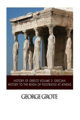 History of Greece Volume 2: Grecian History to the Reign of Pisistratus at Athens by George Grote