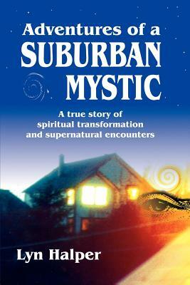 Adventures of a Suburban Mystic: A True Story of Spiritual Transformation and Supernatural Encounters by Lyn Halper