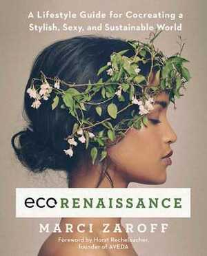 ECOrenaissance: A Lifestyle Guide for Cocreating a Stylish, Sexy, and Sustainable World by Horst Rechelbacher, Marci Zaroff