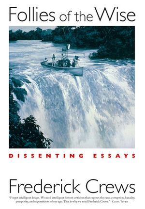 Follies of the Wise: Dissenting Essays by Frederick C. Crews