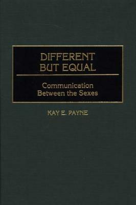 Different But Equal: Communication Between the Sexes by Kay Payne