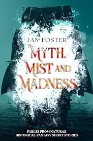 MYTH, MIST AND MADNESS: AN ELIZABETHAN HISTORICAL FANTASY SHORT ADVENTURE STORY FEATURING PIRATE QUEEN GRAINNE O'MALLEY (FABLES FROM NATURAE) by Jan Foster