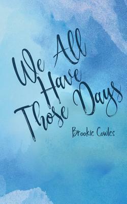 We All Have Those Days by Brookie Cowles