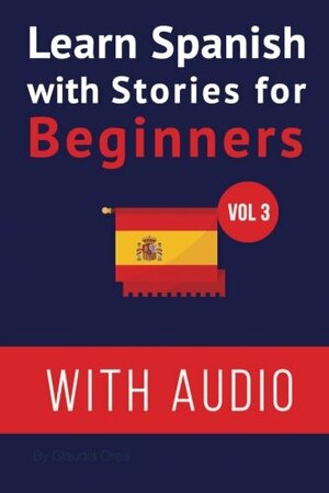 Learn Spanish with Stories for Beginners (+ Audio): Improve Your Spanish Reading and Listening Comprehension Skills by Claudia Orea