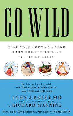 Go Wild: Free Your Body and Mind from the Afflictions of Civilization by John J. Ratey, Richard Manning