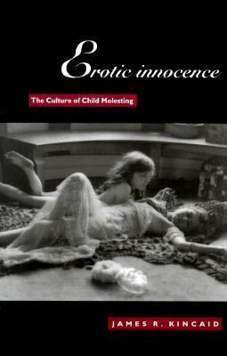 Erotic Innocence: The Culture of Child Molesting by James Kincaid