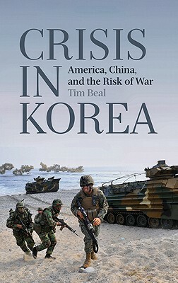 Crisis in Korea: America, China and the Risk of War by Tim Beal