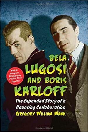 Bela Lugosi and Boris Karloff: The Expanded Story of a Haunting Collaboration, With a Complete Filmography... by Gregory William Mank