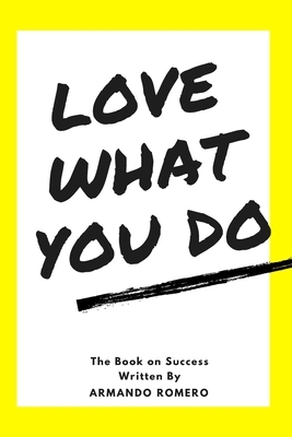 Love What You Do: The Book on Success by Armando Romero