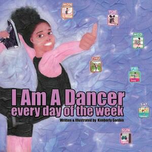 I Am A Dancer Every Day of the Week by Kimberly J. Gordon