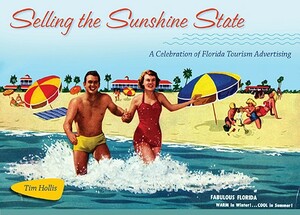 Selling the Sunshine State: A Celebration of Florida Tourism Advertising by Tim Hollis