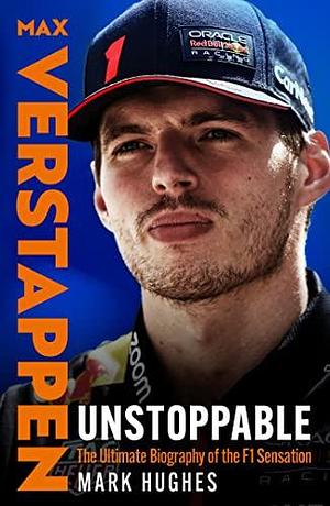 Unstoppable: The Ultimate Biography of Three-Time F1 World Champion Max Verstappen by Mark Hughes