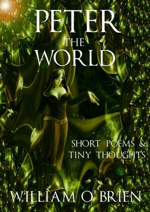 Peter: The World: Short Poems & Tiny Thoughts, Vol. 1 by William O'Brien