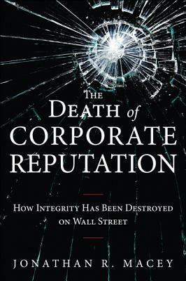The Death of Corporate Reputation: How Integrity Has Been Destroyed on Wall Street by Jonathan R. Macey