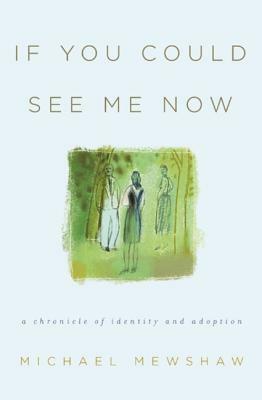 If You Could See Me Now: A Chronicle of Identity and Adoption by Michael Mewshaw