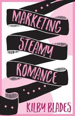 Marketing Steamy Romance by Kilby Blades