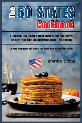 The 50 States Cookbook: A Classic USA Recipe from Each of the 50 States to Give You That All-American Road-Trip Feeling - Let Your Imagination by Martha Stone