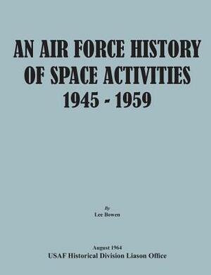 An Air Force History of Space Activities, 1945-1959 by United States Air Force, Lee Bowen, Usaf Historical Division Liason Office